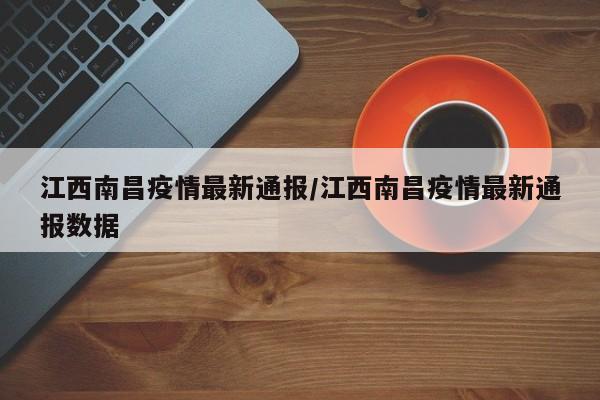 江西南昌疫情最新通报/江西南昌疫情最新通报数据